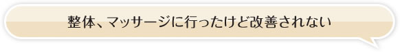 整体、マッサージに行ったけど改善されない