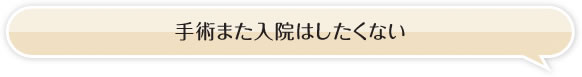 手術また入院はしたくない。